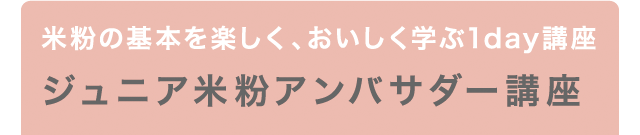 米粉の基本を楽しく、おいしく学ぶ1day講座 ジュニア米粉アンバサダー講座