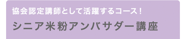 協会認定講師として活躍するコース！ シニア米粉アンバサダー講座